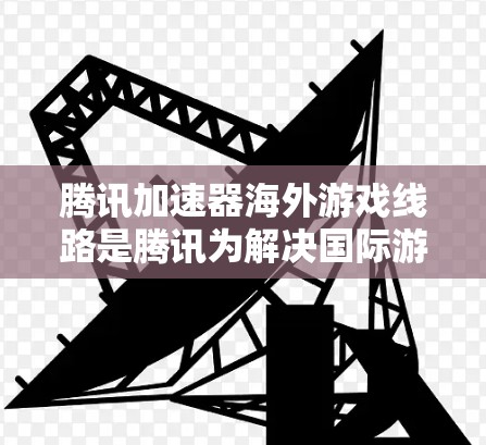 腾讯加速器海外游戏线路是腾讯为解决国际游戏发布和运营中的网络性能问题而开发的一款工具。它通过高效的加速技术，帮助游戏在海外服务器上实现低延迟、高带宽的数据传输，提升玩家体验