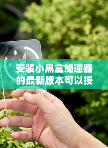 安装小黑盒加速器的最新版本可以按照以下步骤进行 安装小黑盒加速器的最新版本可以按照以下步骤进行