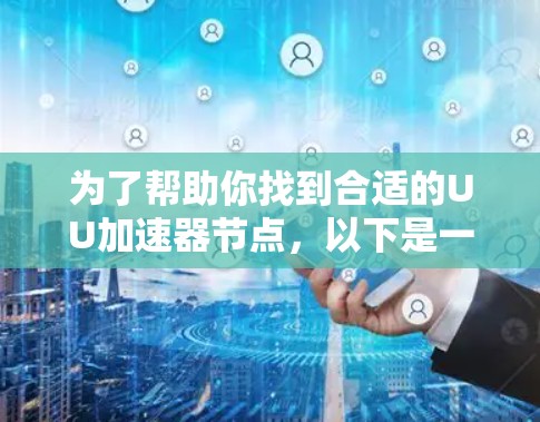 为了帮助你找到合适的UU加速器节点,以下是一些详细的建议和步骤 为了帮助你找到合适的UU加速器节点,以下是一些详细的建议和步骤