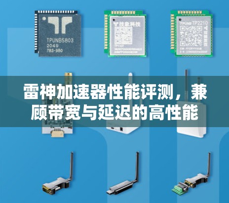 雷神加速器性能评测,兼顾带宽与延迟的高性能网络解决方案 雷神加速器性能评测,兼顾带宽与延迟的高性能网络解决方案