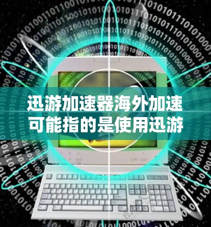 迅游加速器海外加速可能指的是使用迅游加速器来优化海外用户访问国内或地区内的网站、服务或应用的速度。以下是一些可能的解释和建议 迅游加速器海外加速可能指的是使用迅游加速器来优化海外用户访问国内或地区内的网站、服务或应用的速度。以下是一些可能的解释和建议