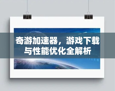 奇游加速器,游戏下载与性能优化全解析 奇游加速器,游戏下载与性能优化全解析
