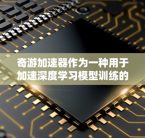 奇游加速器作为一种用于加速深度学习模型训练的工具，提供了显著的性能提升，尤其在训练大型模型时表现出色。以下是一个有条理的学习计划，帮助你系统地掌握奇游加速器的知识和技能