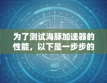 为了测试海豚加速器的性能,以下是一步步的测试指南,确保从性能到功能全面评估 为了测试海豚加速器的性能,以下是一步步的测试指南,确保从性能到功能全面评估