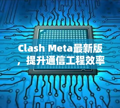Clash Meta最新版,提升通信工程效率与用户体验的全新解决方案 Clash Meta最新版,提升通信工程效率与用户体验的全新解决方案