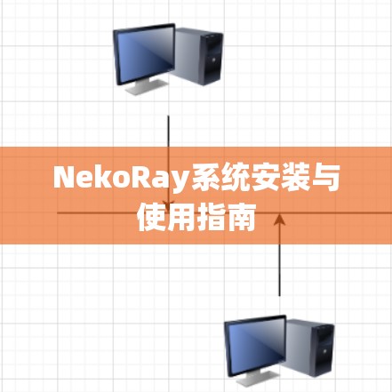 NekoRay系统安装与使用指南 NekoRay系统安装与使用指南