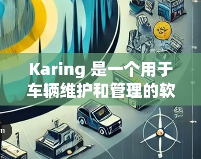 Karing 是一个用于车辆维护和管理的软件平台,旨在帮助用户更好地记录和管理车辆的维护记录,规划车辆行程,并提供相关的维护提醒和服务。以下是使用 Karing 的基本教程 Karing 是一个用于车辆维护和管理的软件平台,旨在帮助用户更好地记录和管理车辆的维护记录,规划车辆行程,并提供相关的维护提醒和服务。以下是使用 Karing 的基本教程