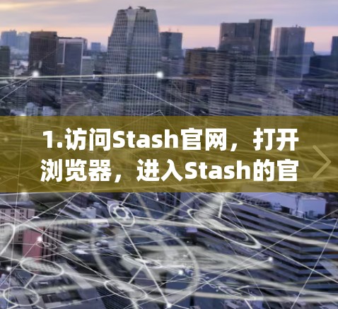 1.访问Stash官网,打开浏览器,进入Stash的官方网站(https:stashprotocol.com) 1.访问Stash官网,打开浏览器,进入Stash的官方网站(https:stashprotocol.com)