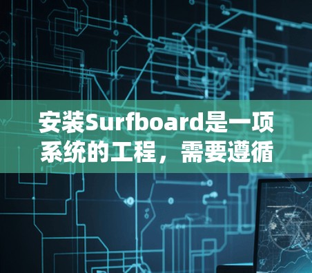 安装Surfboard是一项系统的工程,需要遵循以下步骤 安装Surfboard是一项系统的工程,需要遵循以下步骤