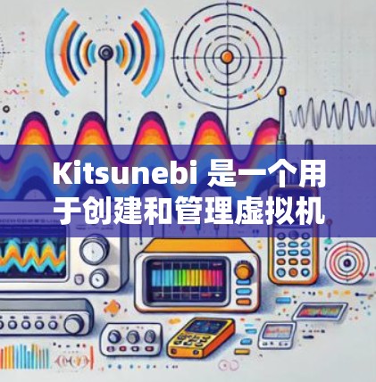 Kitsunebi 是一个用于创建和管理虚拟机的开源工具，主要用于日本的动漫、游戏和其他创意项目。安装 Kitsunebi 通常需要通过源代码编译
