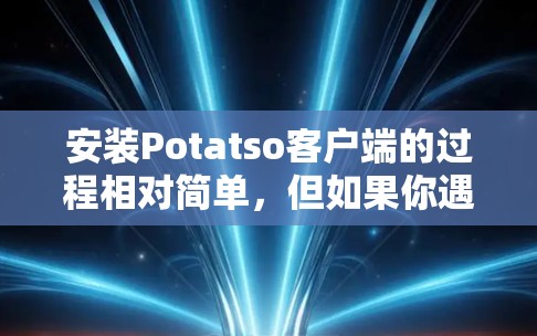 安装Potatso客户端的过程相对简单，但如果你遇到问题，可以按照以下步骤操作
