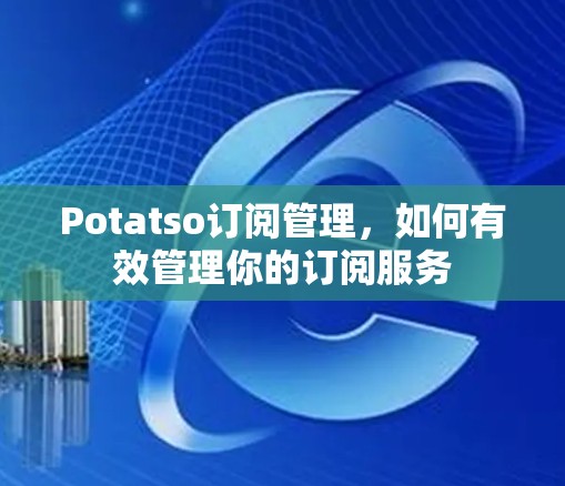 Potatso订阅管理,如何有效管理你的订阅服务 Potatso订阅管理,如何有效管理你的订阅服务