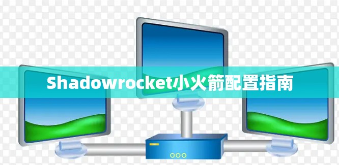 Shadowrocket小火箭配置指南 Shadowrocket小火箭配置指南
