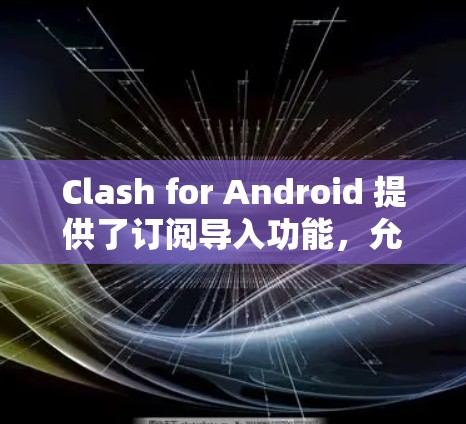 Clash for Android 提供了订阅导入功能，允许用户将配置文件从电脑导入到手机应用中，以管理网络代理设置。以下是详细的步骤指南