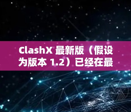 ClashX 最新版(假设为版本 1.2)已经在最近的更新中发布,带来了显著的改进和新功能。以下是主要的更新内容 ClashX 最新版(假设为版本 1.2)已经在最近的更新中发布,带来了显著的改进和新功能。以下是主要的更新内容