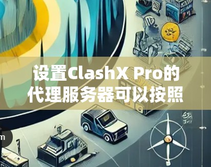设置ClashX Pro的代理服务器可以按照以下步骤进行 设置ClashX Pro的代理服务器可以按照以下步骤进行
