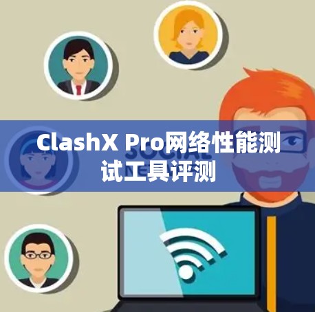 ClashX Pro网络性能测试工具评测 ClashX Pro网络性能测试工具评测