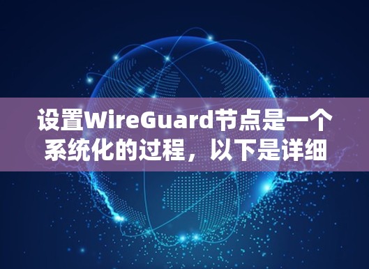 设置WireGuard节点是一个系统化的过程,以下是详细的步骤指南,帮助您顺利完成配置 设置WireGuard节点是一个系统化的过程,以下是详细的步骤指南,帮助您顺利完成配置