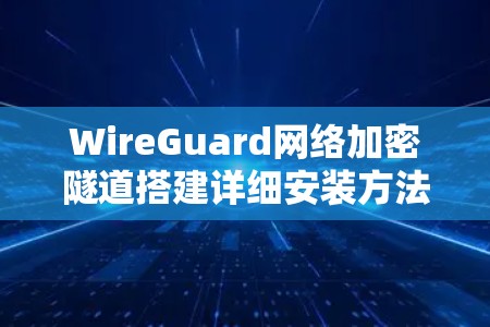 WireGuard网络加密隧道搭建详细安装方法