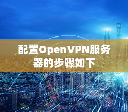 配置OpenVPN服务器的步骤如下 配置OpenVPN服务器的步骤如下