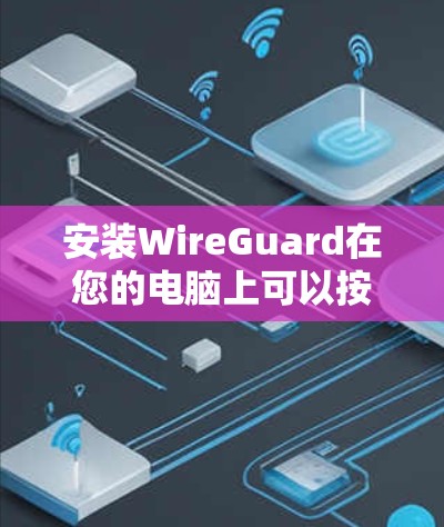 安装WireGuard在您的电脑上可以按照以下步骤进行 安装WireGuard在您的电脑上可以按照以下步骤进行