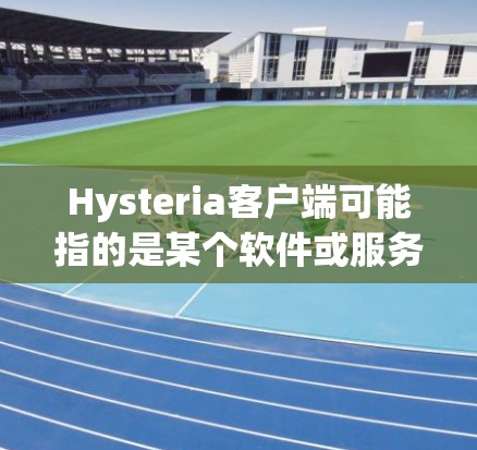 Hysteria客户端可能指的是某个软件或服务的客户端程序。由于Hysteria这个词可能有不同的含义，具体取决于上下文。以下是一些可能的解释和相关信息