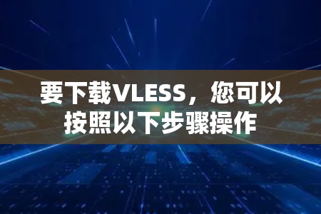 要下载VLESS，您可以按照以下步骤操作