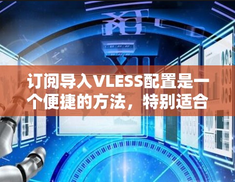 订阅导入VLESS配置是一个便捷的方法,特别适合那些不太熟悉配置文件的用户。以下是详细的步骤和注意事项,帮助您顺利地使用订阅导入功能 订阅导入VLESS配置是一个便捷的方法,特别适合那些不太熟悉配置文件的用户。以下是详细的步骤和注意事项,帮助您顺利地使用订阅导入功能