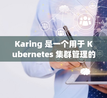 Karing 是一个用于 Kubernetes 集群管理的开源工具,主要用于集群的网络配置和管理。以下是配置 Karing 的基本步骤 Karing 是一个用于 Kubernetes 集群管理的开源工具,主要用于集群的网络配置和管理。以下是配置 Karing 的基本步骤