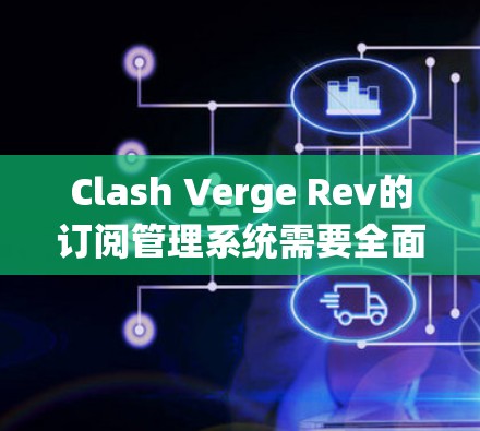 Clash Verge Rev的订阅管理系统需要全面且用户友好的设计,以确保用户能够轻松地管理他们的订阅,同时享受优质的服务。以下是构建订阅管理系统的分步指南 Clash Verge Rev的订阅管理系统需要全面且用户友好的设计,以确保用户能够轻松地管理他们的订阅,同时享受优质的服务。以下是构建订阅管理系统的分步指南