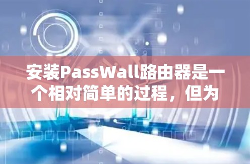 安装PassWall路由器是一个相对简单的过程,但为了确保顺利完成,请按照以下步骤操作 安装PassWall路由器是一个相对简单的过程,但为了确保顺利完成,请按照以下步骤操作
