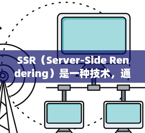 SSR(Server-Side Rendering)是一种技术,通过在服务器上生成完整的HTML页面内容,并将其发送给客户端,从而提高页面的加载速度和用户体验。以下是对SSR的详细步骤和实施方法 SSR(Server-Side Rendering)是一种技术,通过在服务器上生成完整的HTML页面内容,并将其发送给客户端,从而提高页面的加载速度和用户体验。以下是对SSR的详细步骤和实施方法