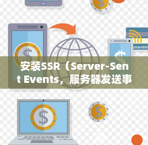安装SSR(Server-Sent Events,服务器发送事件)涉及以下步骤,帮助你建立实时通信系统 安装SSR(Server-Sent Events,服务器发送事件)涉及以下步骤,帮助你建立实时通信系统