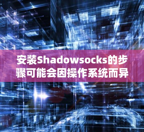安装Shadowsocks的步骤可能会因操作系统而异,但以下是一些通用的指南,帮助你在Windows、Mac和Linux上安装Shadowsocks 安装Shadowsocks的步骤可能会因操作系统而异,但以下是一些通用的指南,帮助你在Windows、Mac和Linux上安装Shadowsocks