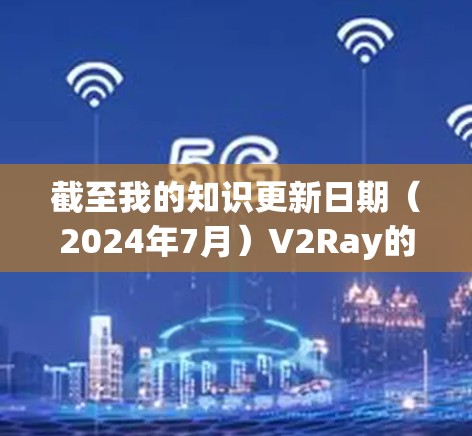 截至我的知识更新日期(2024年7月)V2Ray的最新版本是 v1.4.如果你想了解这个版本的详细信息,以下是一些关键点 截至我的知识更新日期(2024年7月)V2Ray的最新版本是 v1.4.如果你想了解这个版本的详细信息,以下是一些关键点