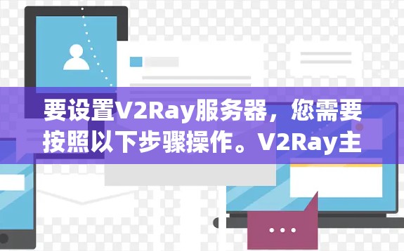 要设置V2Ray服务器,您需要按照以下步骤操作。V2Ray主要用于代理网络请求,常用于绕过网络限制(如公司防火墙)以下是配置V2Ray服务器的基本步骤 要设置V2Ray服务器,您需要按照以下步骤操作。V2Ray主要用于代理网络请求,常用于绕过网络限制(如公司防火墙)以下是配置V2Ray服务器的基本步骤