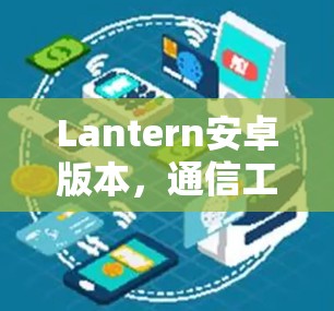 Lantern安卓版本,通信工程中的高效解决方案 Lantern安卓版本,通信工程中的高效解决方案