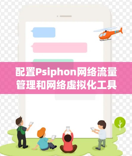 配置Psiphon网络流量管理和网络虚拟化工具的过程可以分为几个主要步骤,每个步骤都需要细致的操作和验证。以下是详细的指南 配置Psiphon网络流量管理和网络虚拟化工具的过程可以分为几个主要步骤,每个步骤都需要细致的操作和验证。以下是详细的指南