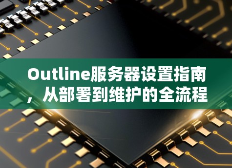 Outline服务器设置指南,从部署到维护的全流程 Outline服务器设置指南,从部署到维护的全流程