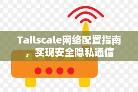 Tailscale网络配置指南,实现安全隐私通信 Tailscale网络配置指南,实现安全隐私通信
