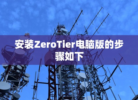 安装ZeroTier电脑版的步骤如下 安装ZeroTier电脑版的步骤如下