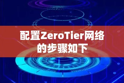 配置ZeroTier网络的步骤如下
