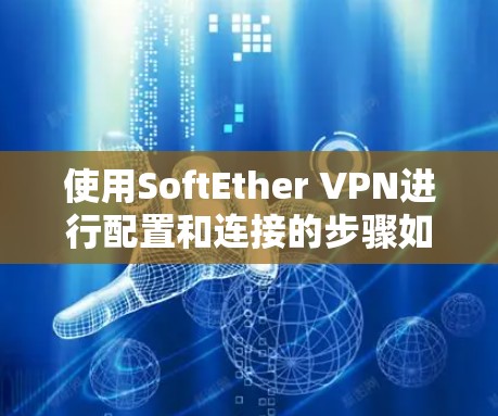 使用SoftEther VPN进行配置和连接的步骤如下 使用SoftEther VPN进行配置和连接的步骤如下