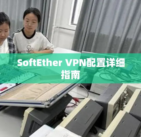 SoftEther VPN配置详细指南 SoftEther VPN配置详细指南