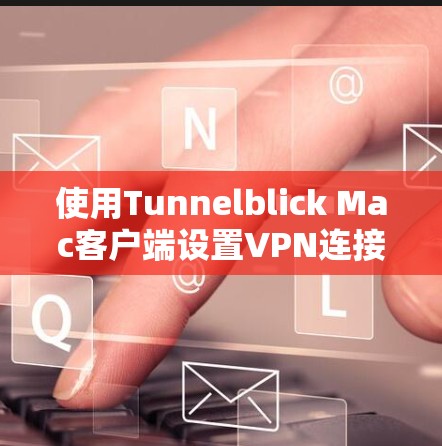 使用Tunnelblick Mac客户端设置VPN连接的步骤如下 使用Tunnelblick Mac客户端设置VPN连接的步骤如下