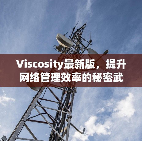 Viscosity最新版,提升网络管理效率的秘密武器 Viscosity最新版,提升网络管理效率的秘密武器