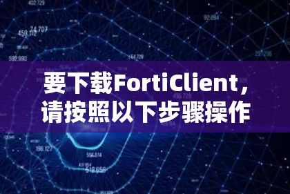要下载FortiClient,请按照以下步骤操作 要下载FortiClient,请按照以下步骤操作