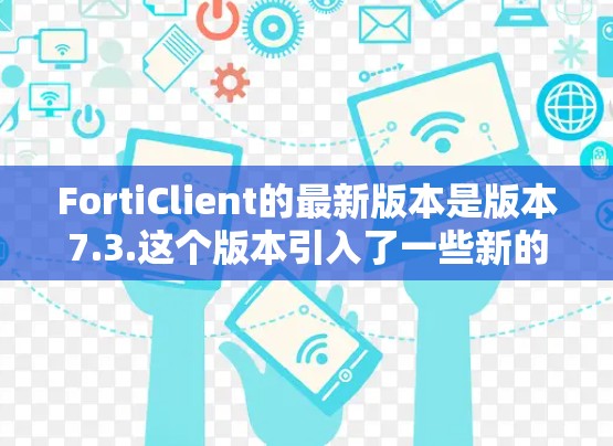 FortiClient的最新版本是版本7.3.这个版本引入了一些新的功能和改进，包括