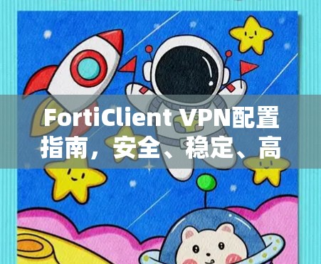 FortiClient VPN配置指南,安全、稳定、高效 FortiClient VPN配置指南,安全、稳定、高效