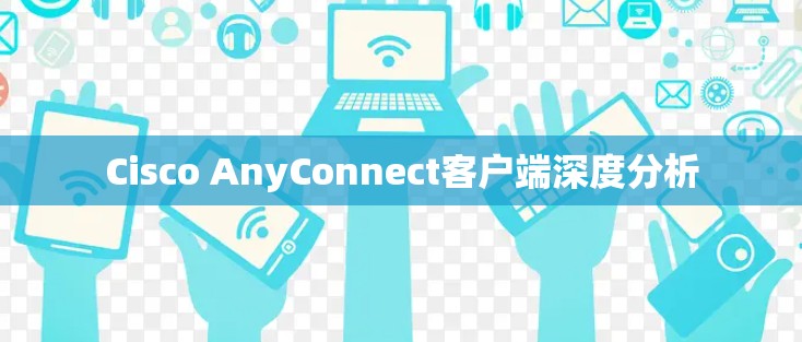 Cisco AnyConnect客户端深度分析 Cisco AnyConnect客户端深度分析